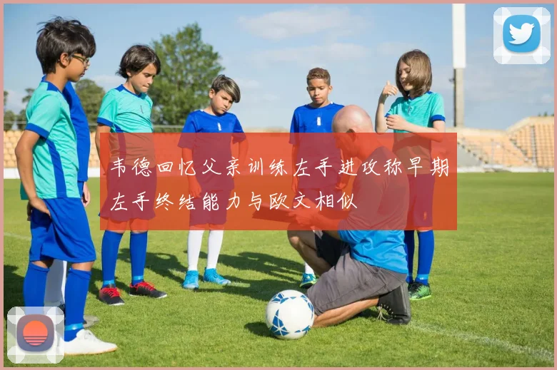 韦德回忆父亲训练左手进攻称早期左手终结能力与欧文相似