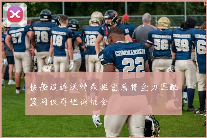 快船追逐沃特森掘金或将全力匹配篮网仅存理论机会