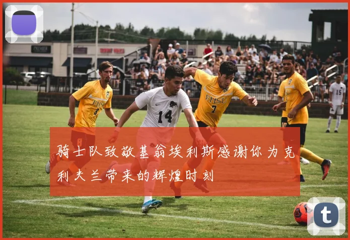 骑士队致敬基翁埃利斯感谢你为克利夫兰带来的辉煌时刻