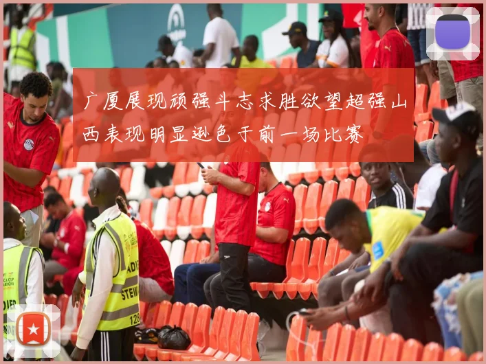 广厦展现顽强斗志求胜欲望超强山西表现明显逊色于前一场比赛