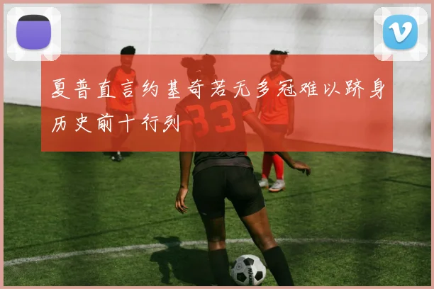 夏普直言约基奇若无多冠难以跻身历史前十行列