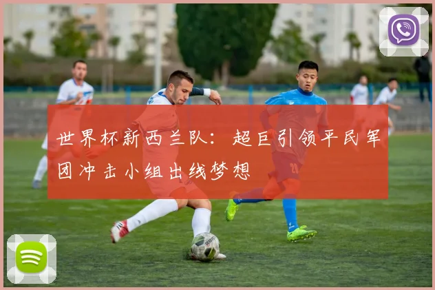 世界杯新西兰队：超巨引领平民军团冲击小组出线梦想