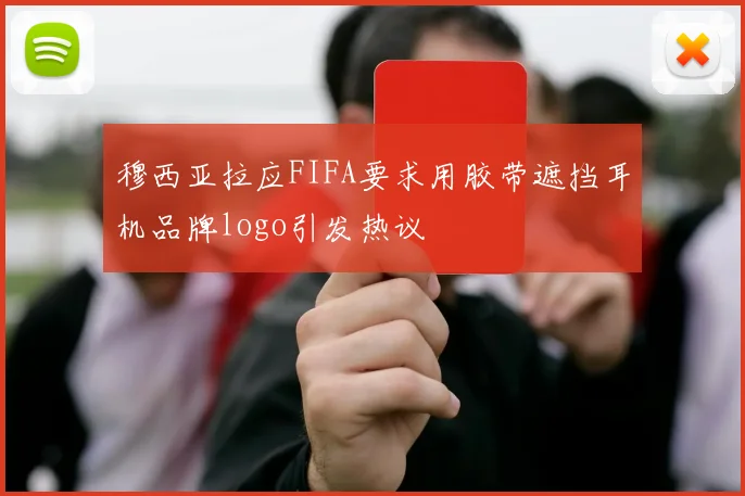 穆西亚拉应FIFA要求用胶带遮挡耳机品牌logo引发热议