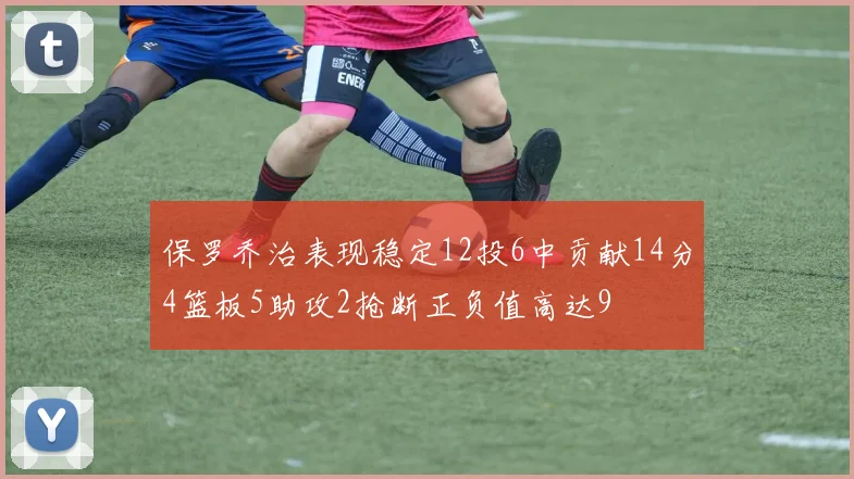 保罗乔治表现稳定12投6中贡献14分4篮板5助攻2抢断正负值高达9