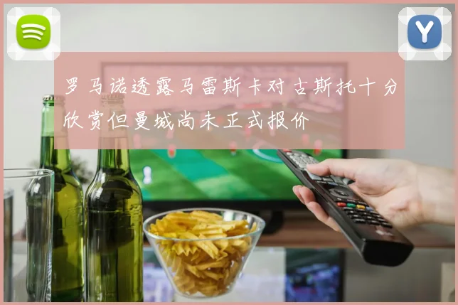 罗马诺透露马雷斯卡对古斯托十分欣赏但曼城尚未正式报价