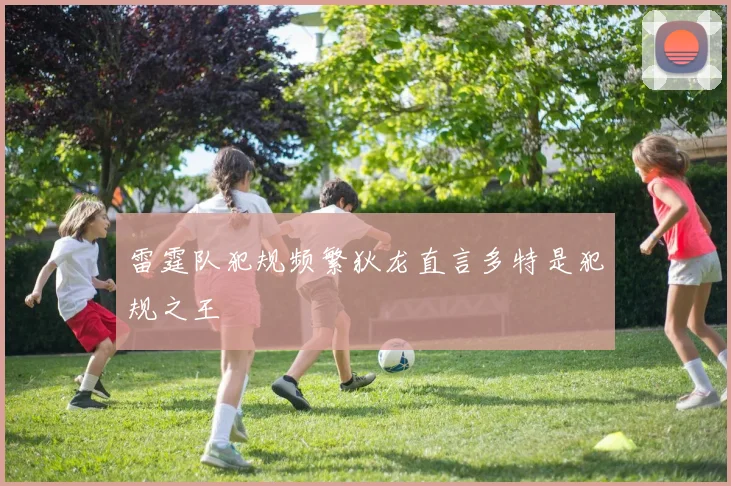 雷霆队犯规频繁狄龙直言多特是犯规之王