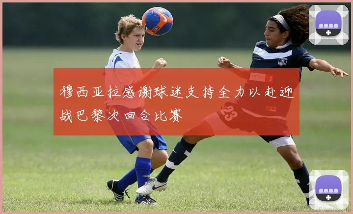 穆西亚拉感谢球迷支持全力以赴迎战巴黎次回合比赛