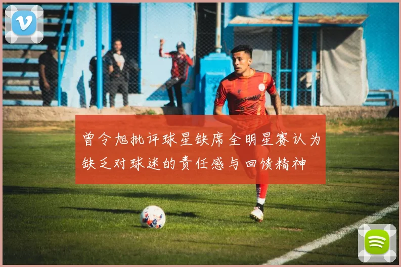 曾令旭批评球星缺席全明星赛认为缺乏对球迷的责任感与回馈精神