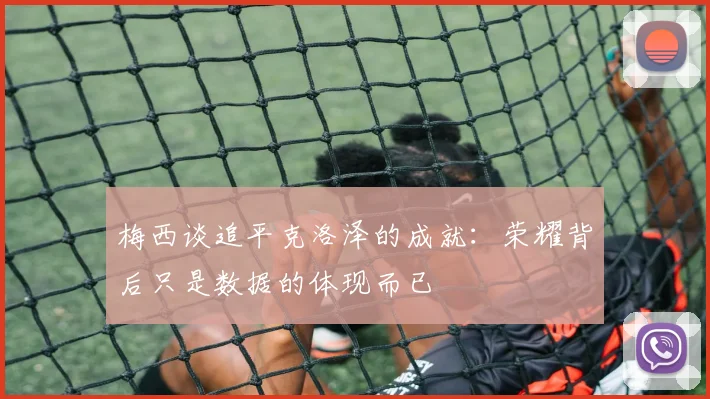 梅西谈追平克洛泽的成就：荣耀背后只是数据的体现而已