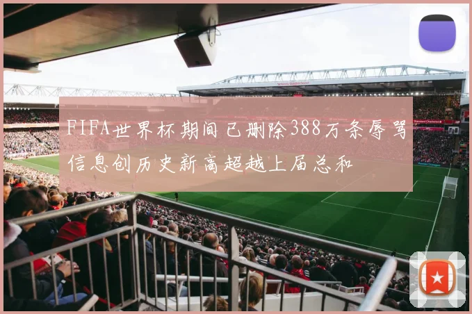 FIFA世界杯期间已删除388万条辱骂信息创历史新高超越上届总和