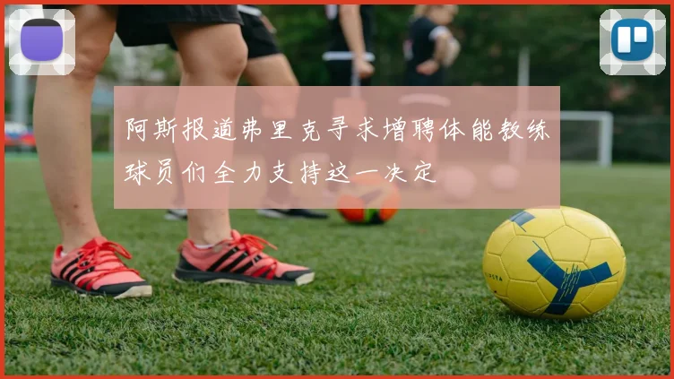 阿斯报道弗里克寻求增聘体能教练球员们全力支持这一决定
