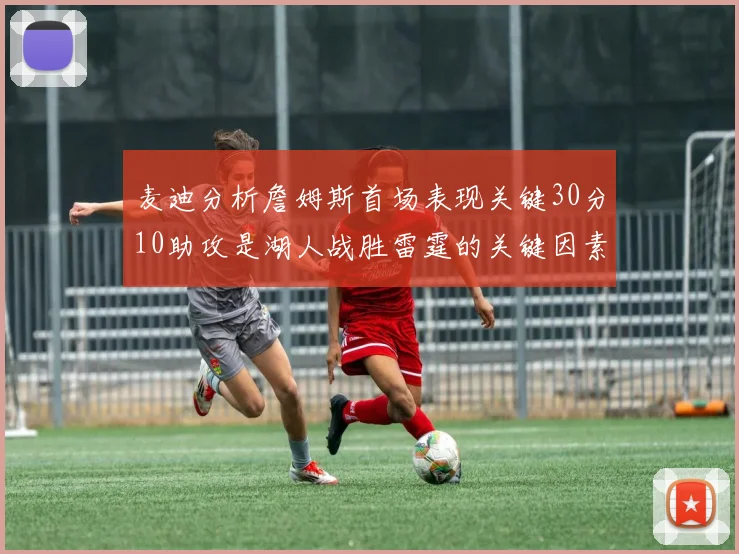 麦迪分析詹姆斯首场表现关键30分10助攻是湖人战胜雷霆的关键因素