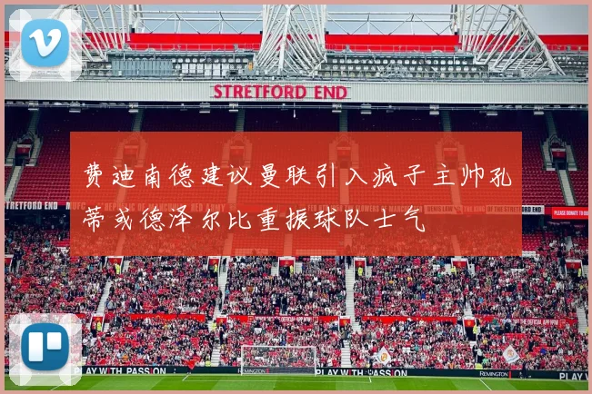 费迪南德建议曼联引入疯子主帅孔蒂或德泽尔比重振球队士气